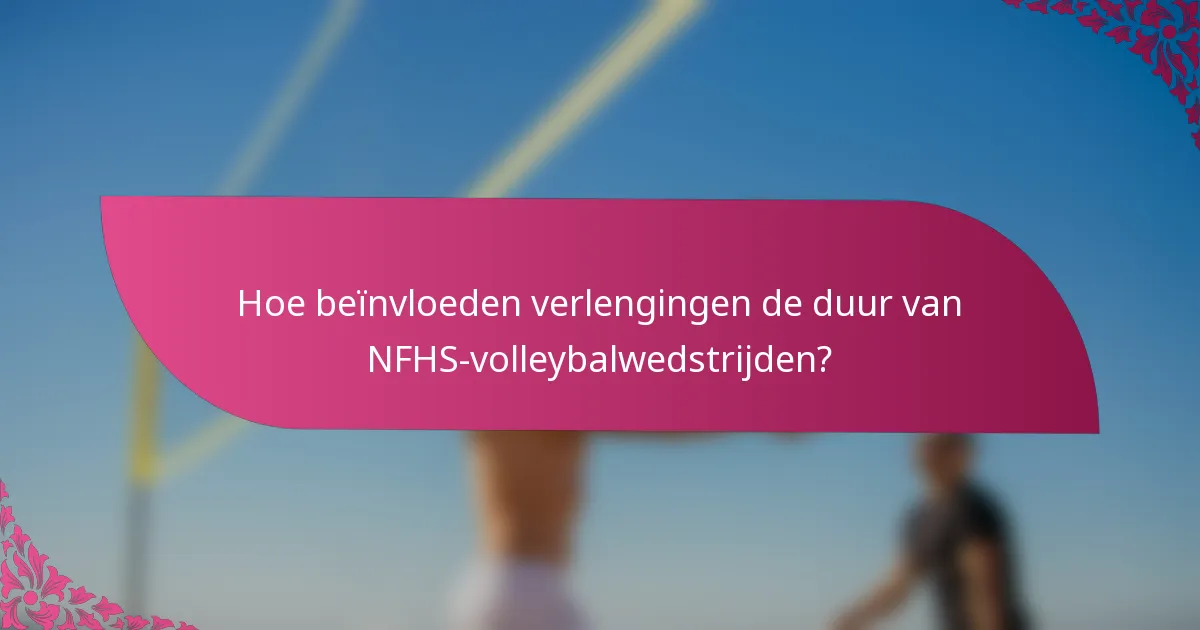 Hoe beïnvloeden verlengingen de duur van NFHS-volleybalwedstrijden?