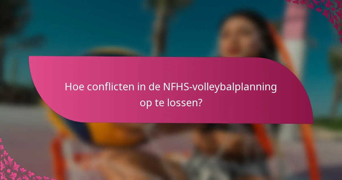 Hoe conflicten in de NFHS-volleybalplanning op te lossen?