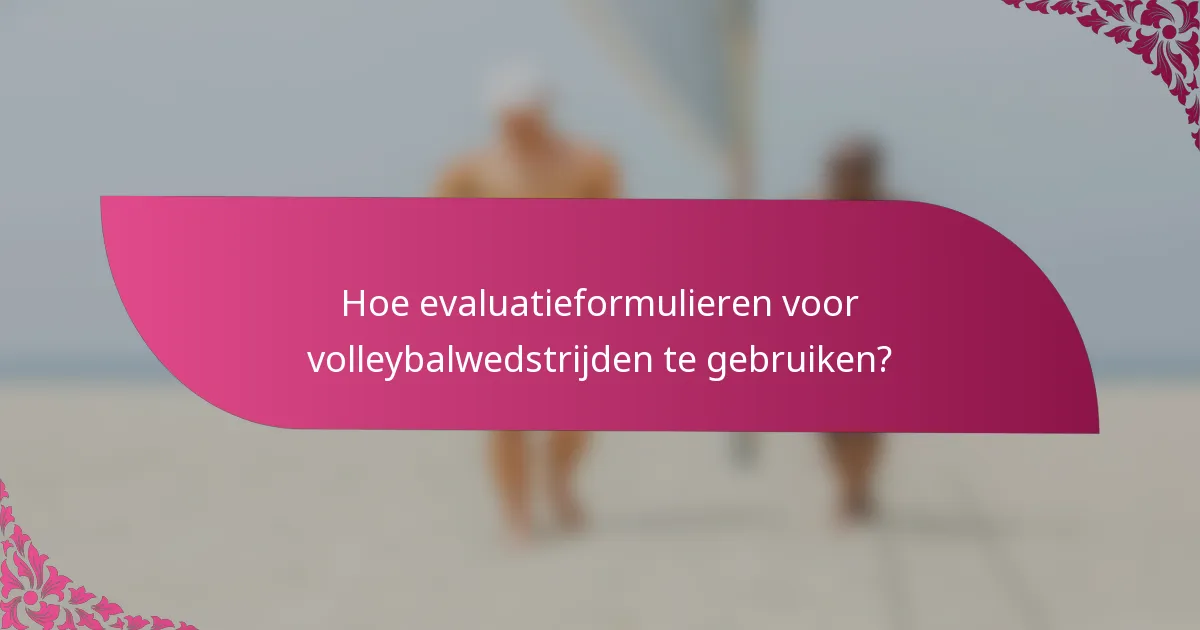 Hoe evaluatieformulieren voor volleybalwedstrijden te gebruiken?