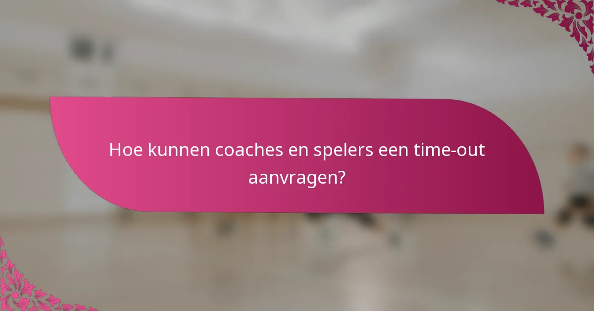 Hoe kunnen coaches en spelers een time-out aanvragen?