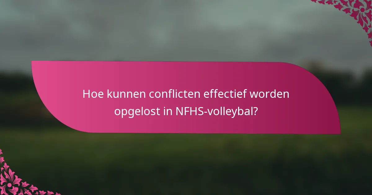 Hoe kunnen conflicten effectief worden opgelost in NFHS-volleybal?
