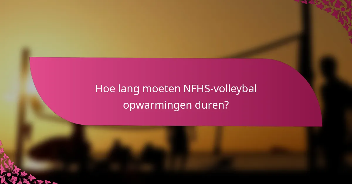 Hoe lang moeten NFHS-volleybal opwarmingen duren?