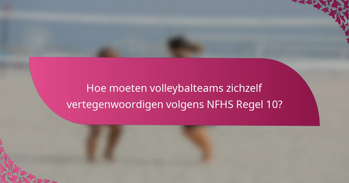 Hoe moeten volleybalteams zichzelf vertegenwoordigen volgens NFHS Regel 10?
