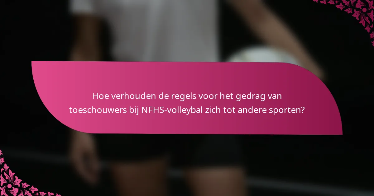 Hoe verhouden de regels voor het gedrag van toeschouwers bij NFHS-volleybal zich tot andere sporten?