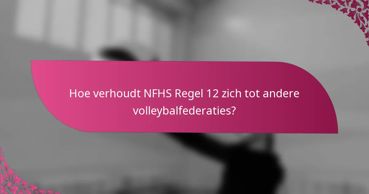 Hoe verhoudt NFHS Regel 12 zich tot andere volleybalfederaties?