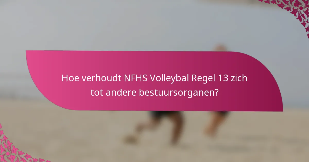 Hoe verhoudt NFHS Volleybal Regel 13 zich tot andere bestuursorganen?