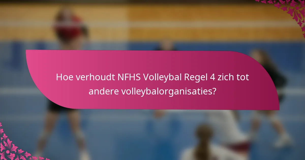Hoe verhoudt NFHS Volleybal Regel 4 zich tot andere volleybalorganisaties?