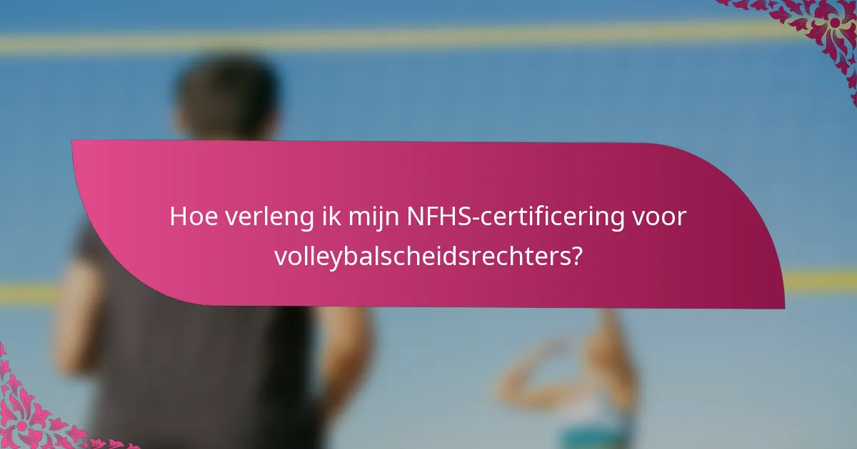 Hoe verleng ik mijn NFHS-certificering voor volleybalscheidsrechters?