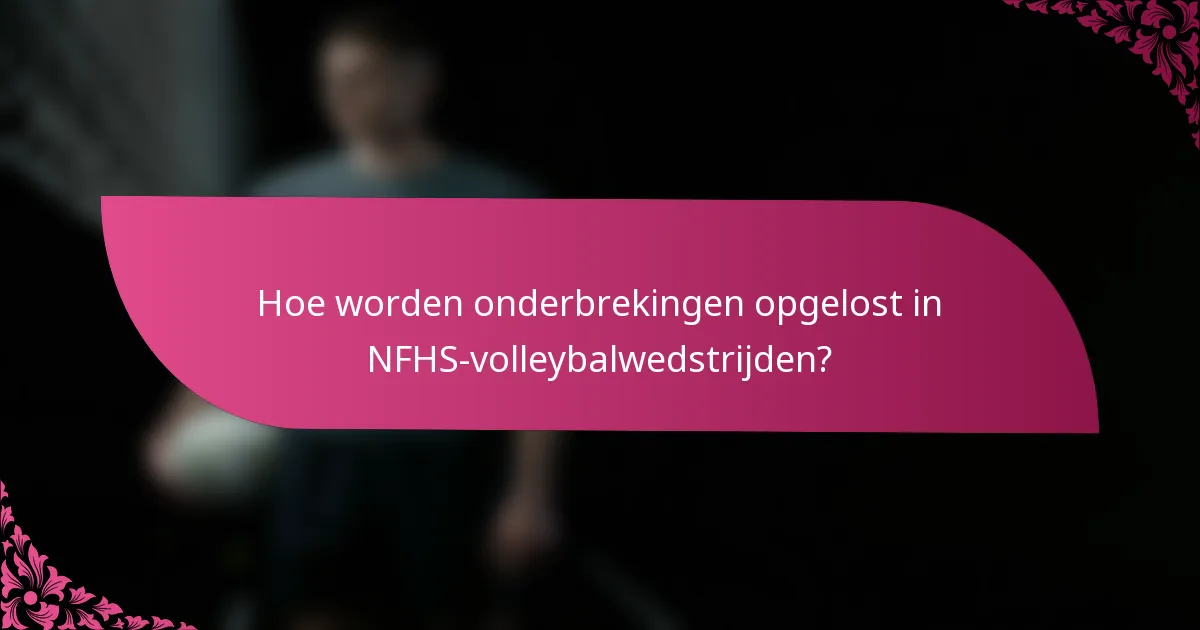 Hoe worden onderbrekingen opgelost in NFHS-volleybalwedstrijden?