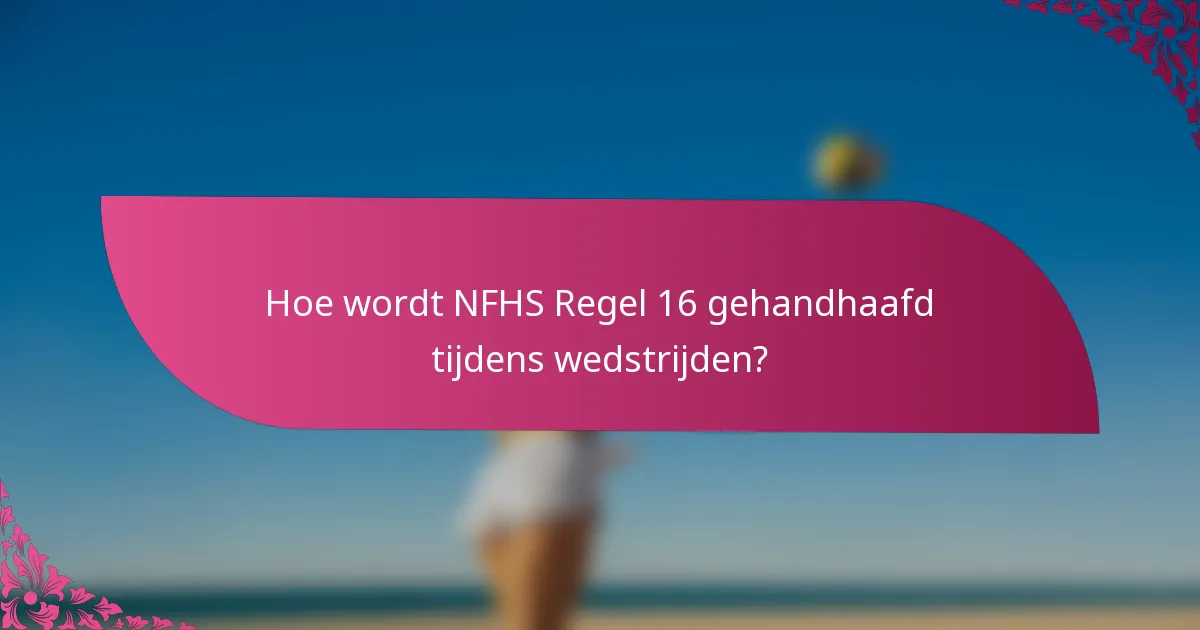 Hoe wordt NFHS Regel 16 gehandhaafd tijdens wedstrijden?