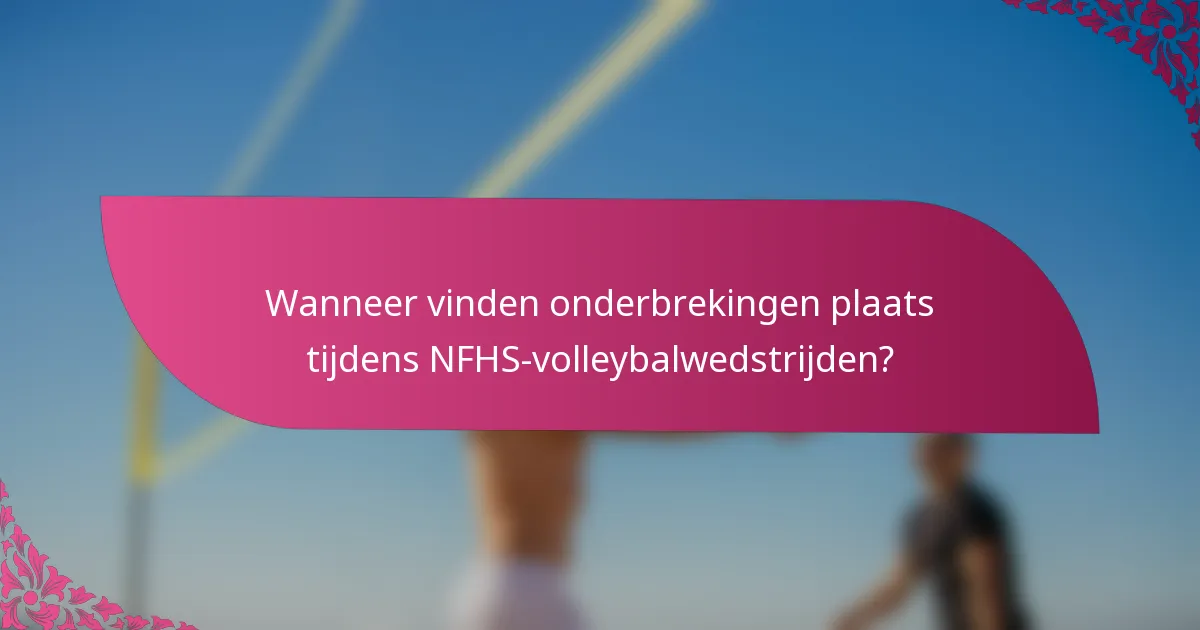 Wanneer vinden onderbrekingen plaats tijdens NFHS-volleybalwedstrijden?