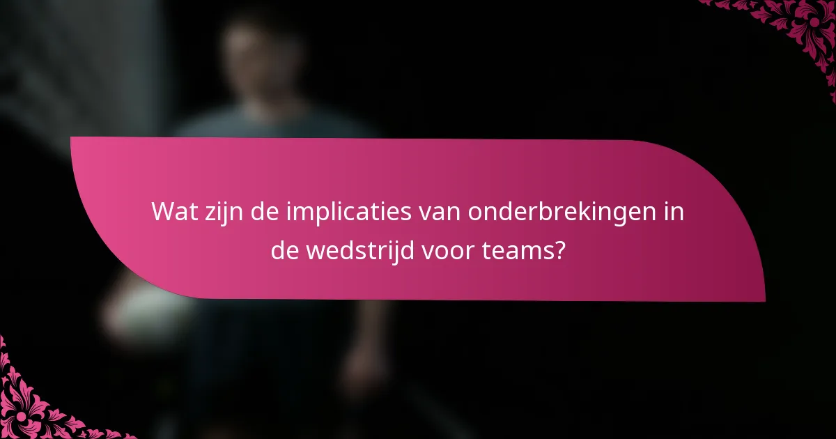 Wat zijn de implicaties van onderbrekingen in de wedstrijd voor teams?