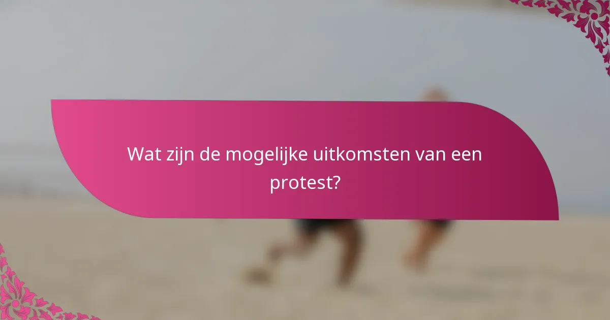 Wat zijn de mogelijke uitkomsten van een protest?