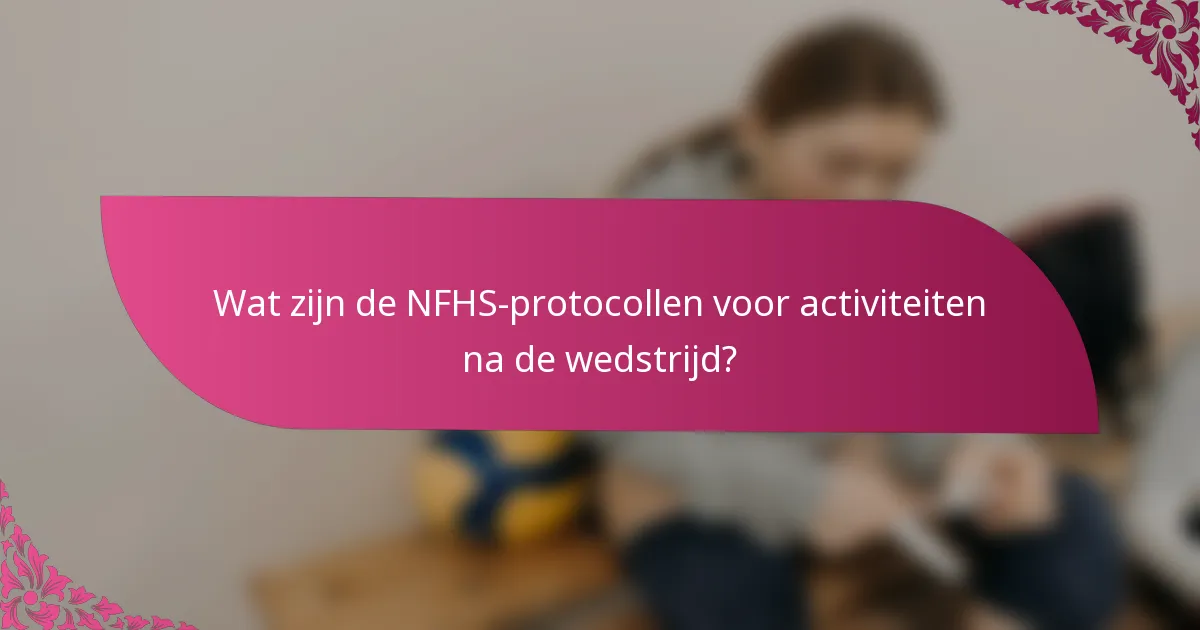 Wat zijn de NFHS-protocollen voor activiteiten na de wedstrijd?