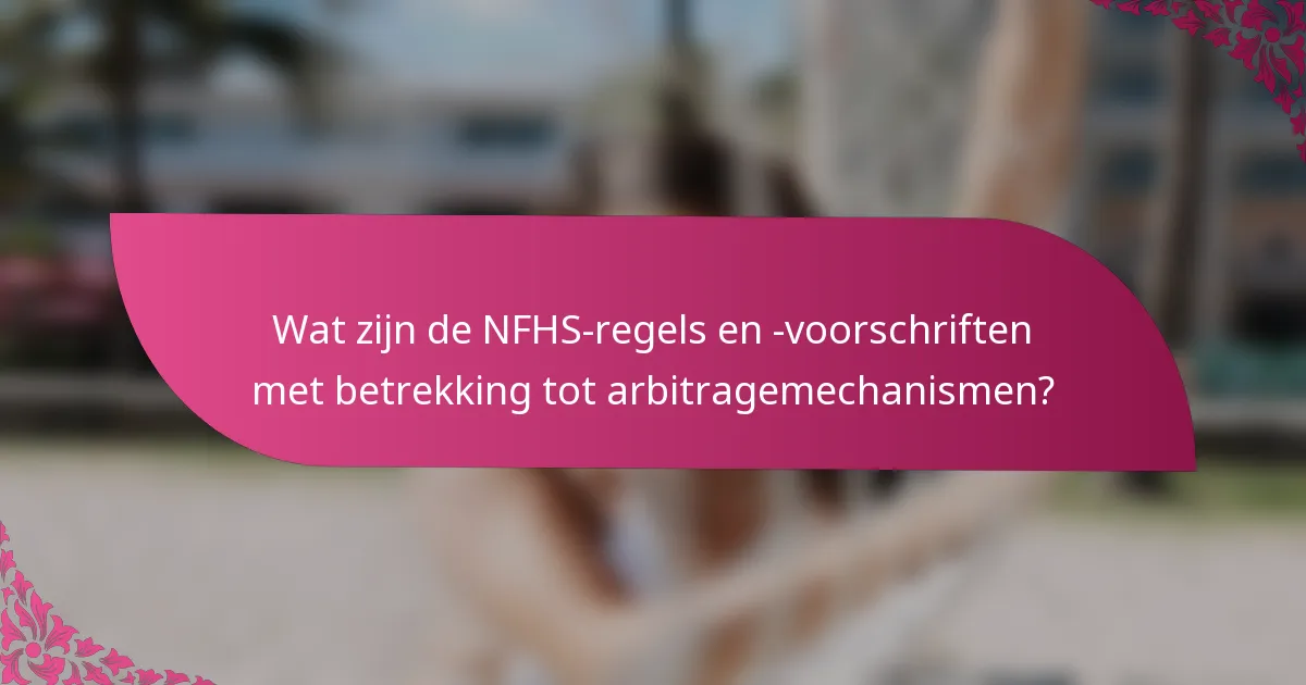 Wat zijn de NFHS-regels en -voorschriften met betrekking tot arbitragemechanismen?