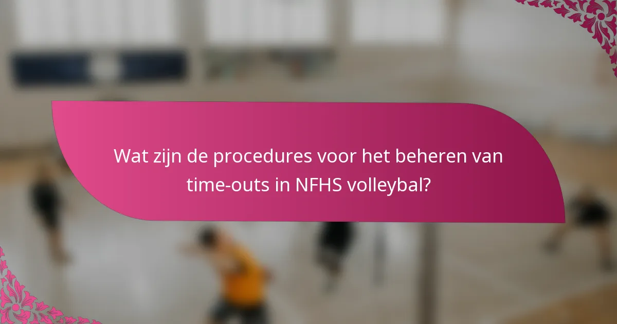 Wat zijn de procedures voor het beheren van time-outs in NFHS volleybal?