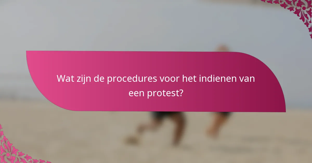 Wat zijn de procedures voor het indienen van een protest?