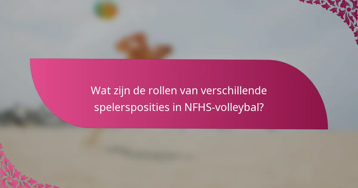 Wat zijn de rollen van verschillende spelersposities in NFHS-volleybal?