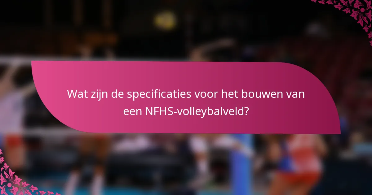 Wat zijn de specificaties voor het bouwen van een NFHS-volleybalveld?