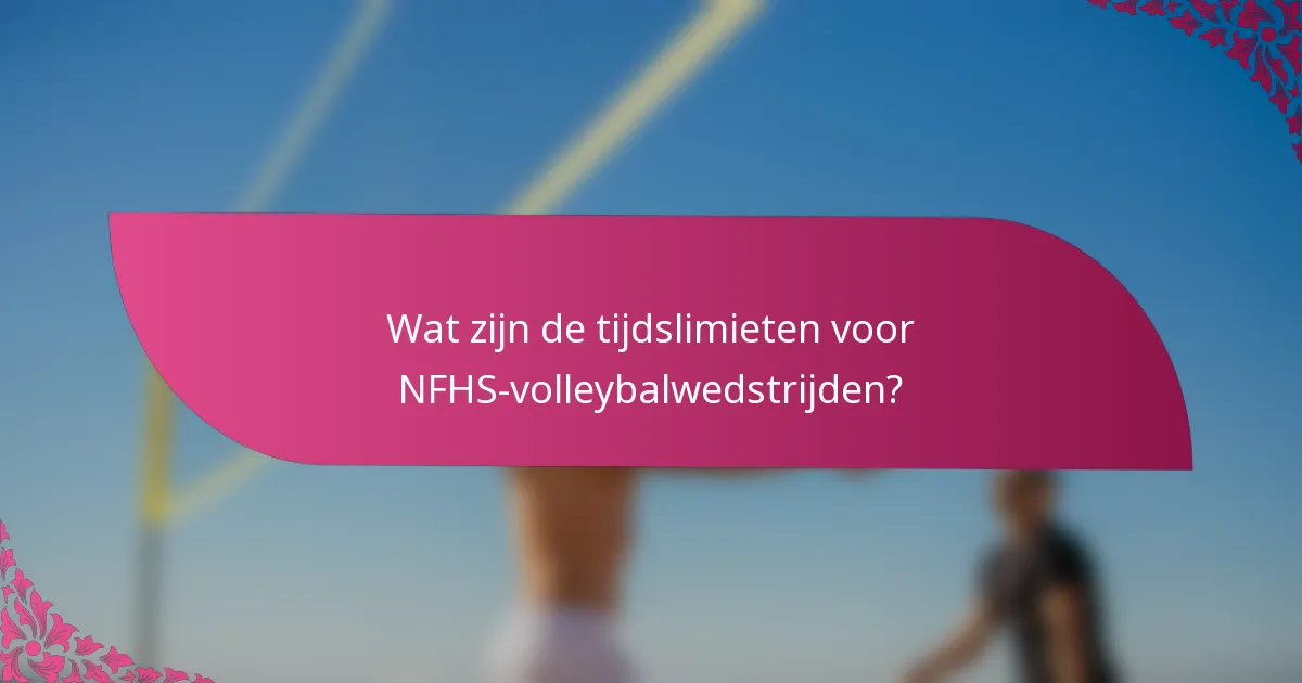 Wat zijn de tijdslimieten voor NFHS-volleybalwedstrijden?