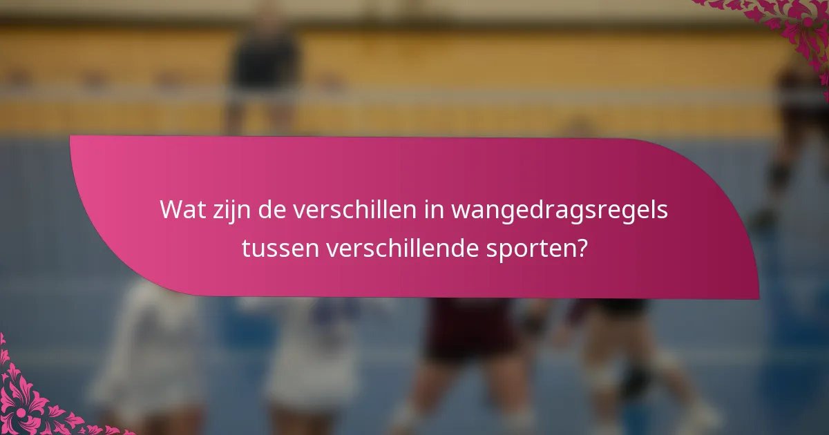 Wat zijn de verschillen in wangedragsregels tussen verschillende sporten?