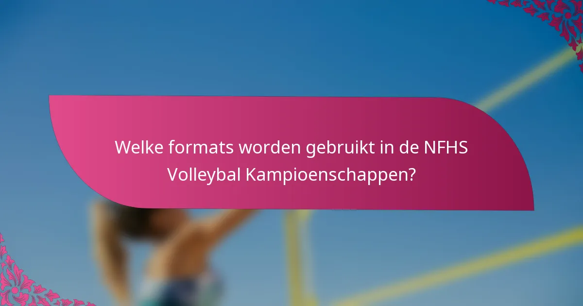 Welke formats worden gebruikt in de NFHS Volleybal Kampioenschappen?