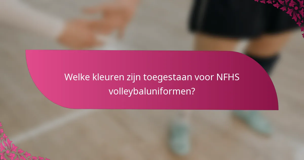 Welke kleuren zijn toegestaan voor NFHS volleybaluniformen?