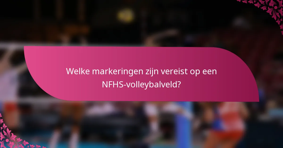 Welke markeringen zijn vereist op een NFHS-volleybalveld?