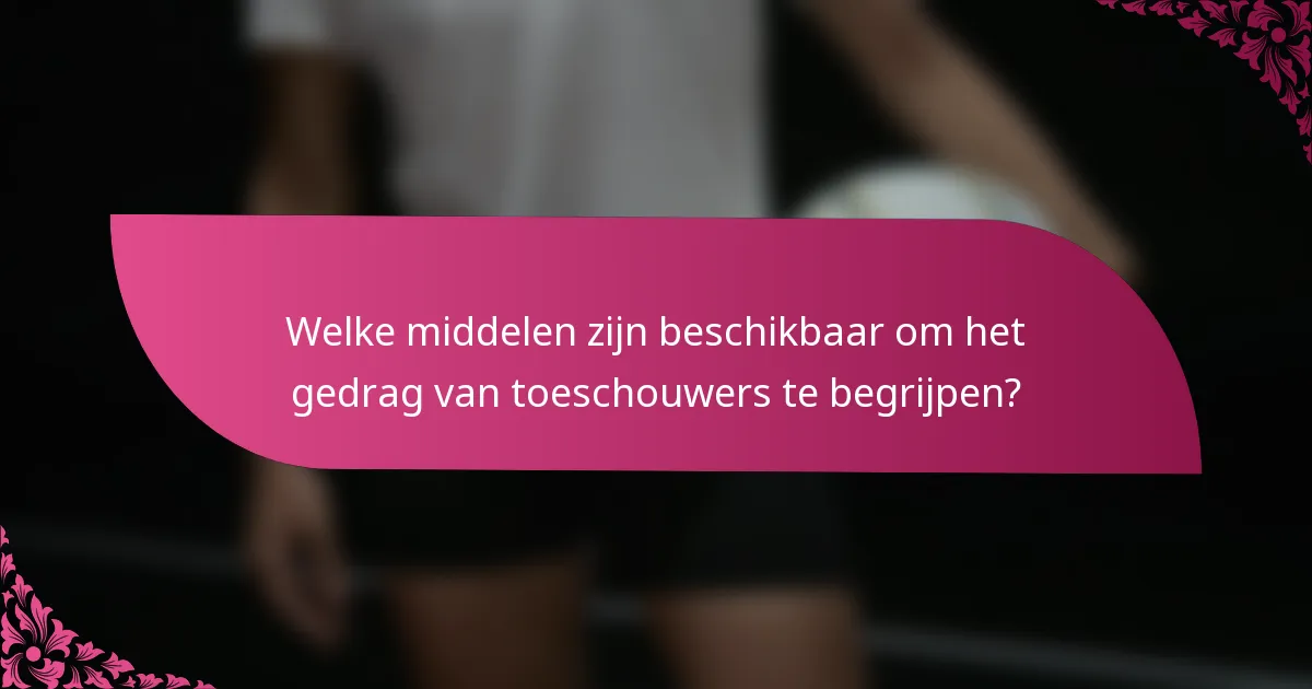 Welke middelen zijn beschikbaar om het gedrag van toeschouwers te begrijpen?