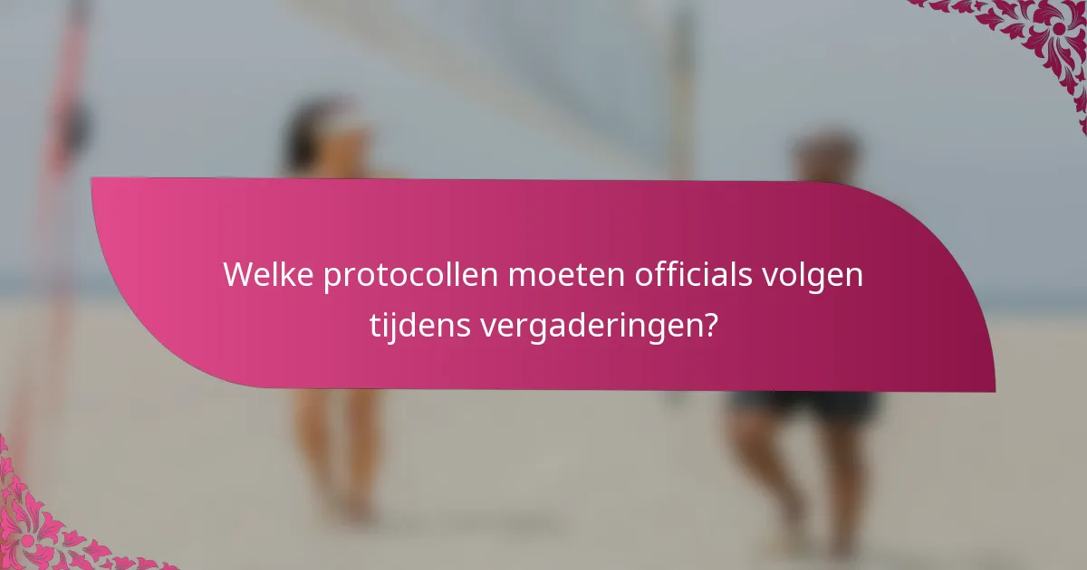 Welke protocollen moeten officials volgen tijdens vergaderingen?