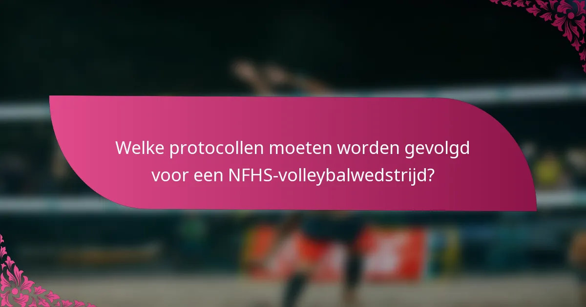 Welke protocollen moeten worden gevolgd voor een NFHS-volleybalwedstrijd?