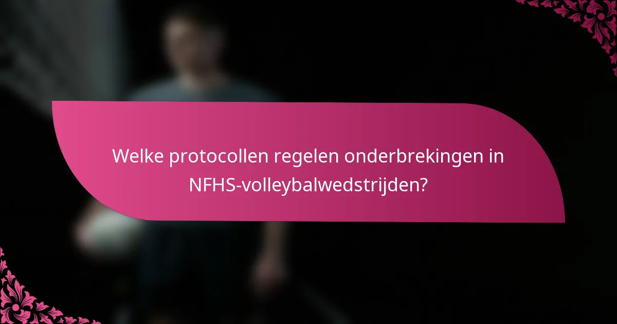 Welke protocollen regelen onderbrekingen in NFHS-volleybalwedstrijden?