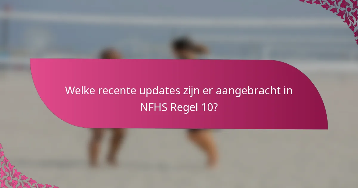 Welke recente updates zijn er aangebracht in NFHS Regel 10?